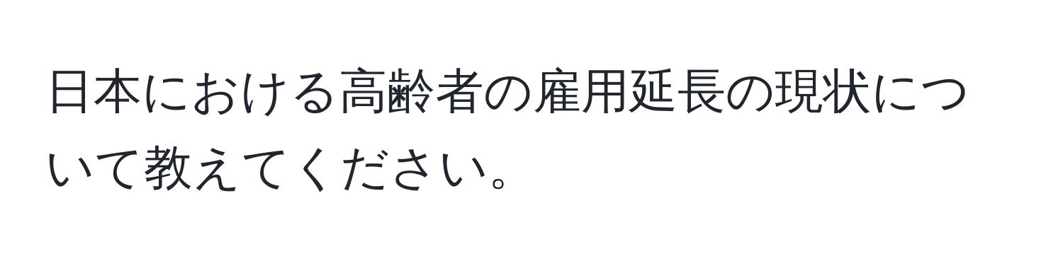 日本における高齢者の雇用延長の現状について教えてください。