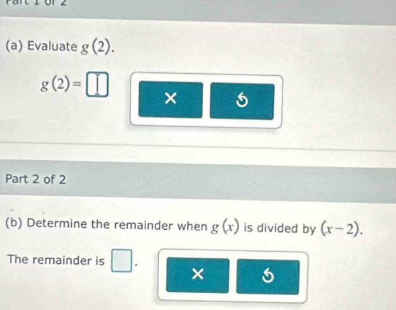 Evaluate g(2).
g(2)=□ × 
Part 2 of 2 
(b) Determine the remainder when g(x) is divided by (x-2). 
The remainder is . ×