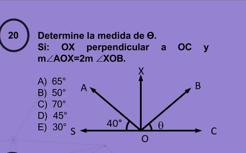 20 ) Determine la medida de Θ.
Si: OX perpendicular a OC  y
m∠ AOX=2m∠ XOB.
A) 65°
B) 50°
C) 70°
D) 45°
E)