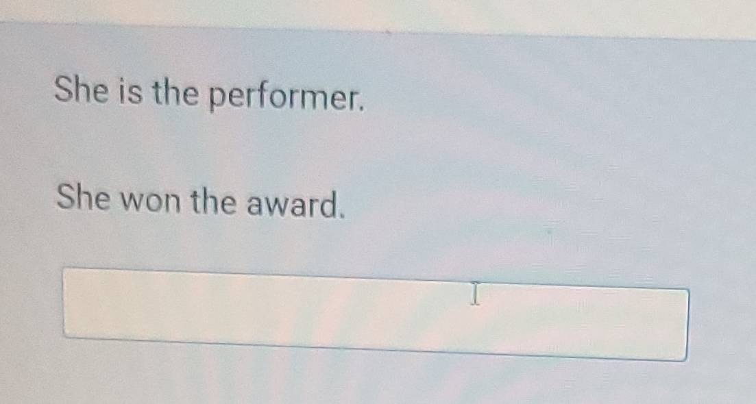 She is the performer. 
She won the award.