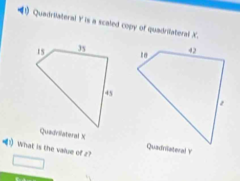 Quadrilateral Y is a scaled copy of quadrilateral X. 
Quadrilateral X
_1) What is the value of 2?