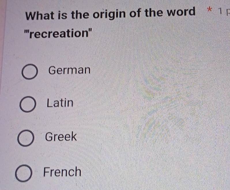 What is the origin of the word * 1p
'''recreation'
German
Latin
Greek
French