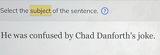 Select the subject of the sentence. ⑦ 
He was confused by Chad Danforth's joke.