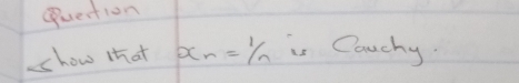 question 
show that x_n= 1/n  is Carchy.