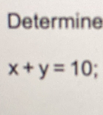 Determine
x+y=10;