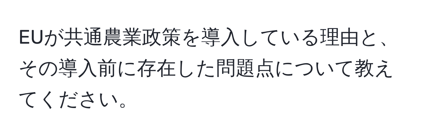 EUが共通農業政策を導入している理由と、その導入前に存在した問題点について教えてください。