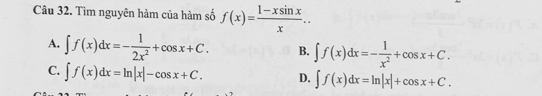 Tìm nguyên hàm của hàm số f(x)= (1-xsin x)/x ..
A. ∈t f(x)dx=- 1/2x^2 +cos x+C.
B. ∈t f(x)dx=- 1/x^2 +cos x+C.
C. ∈t f(x)dx=ln |x|-cos x+C.
D. ∈t f(x)dx=ln |x|+cos x+C.