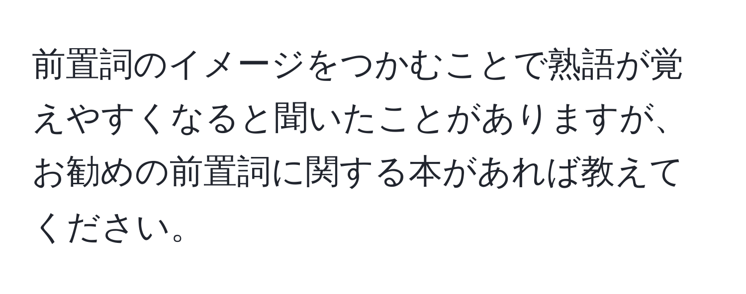 前置詞のイメージをつかむことで熟語が覚えやすくなると聞いたことがありますが、お勧めの前置詞に関する本があれば教えてください。