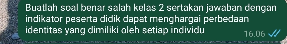 Buatlah soal benar salah kelas 2 sertakan jawaban dengan 
indikator peserta didik dapat menghargai perbedaan 
identitas yang dimiliki oleh setiap individu 16.06