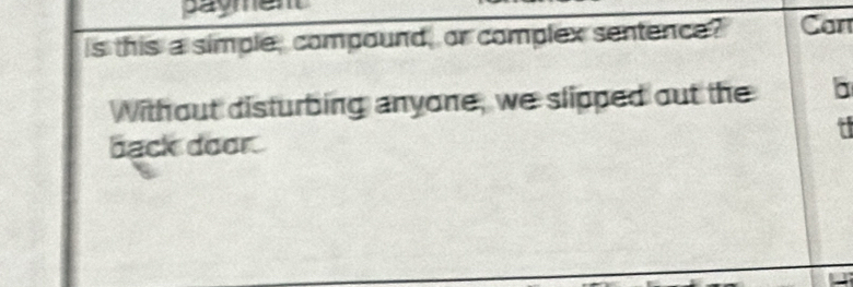 payment 
s this a simple, compound, or complex sentence? Can 
Without disturbing anyone, we slipped out the 
t 
back door.