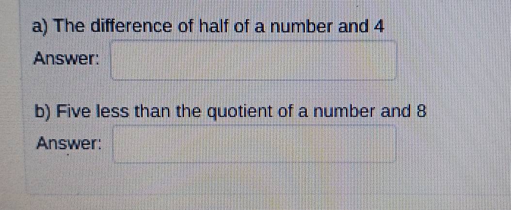 The difference of half of a number and 4
Answer: 
b) Five less than the quotient of a number and 8
Answer: