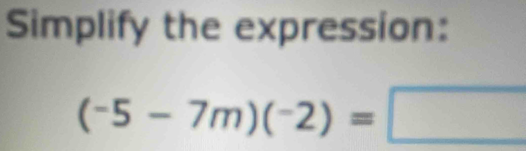 Simplify the expression:
(-5-7m)(-2)=□