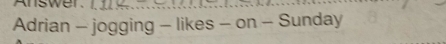 Answer._ 
Adrian - jogging - likes - on - Sunday