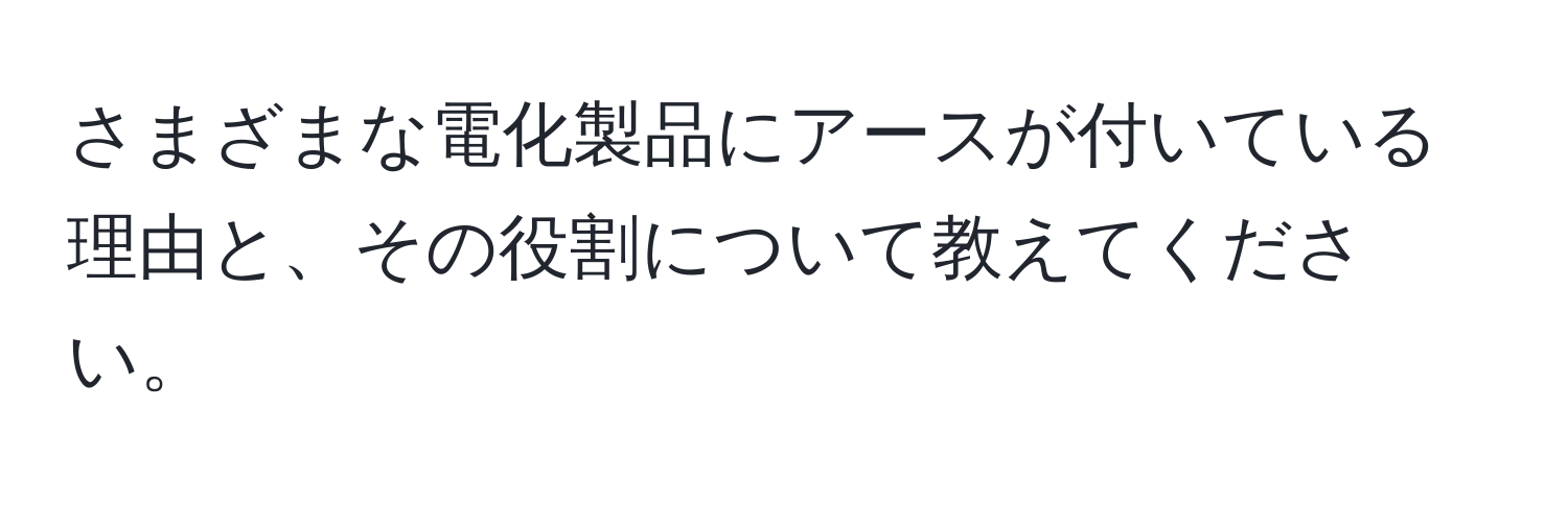 さまざまな電化製品にアースが付いている理由と、その役割について教えてください。