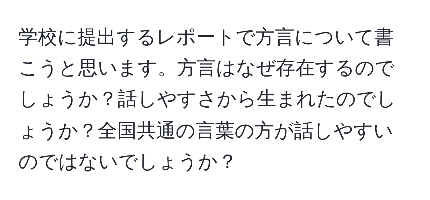 学校に提出するレポートで方言について書こうと思います。方言はなぜ存在するのでしょうか？話しやすさから生まれたのでしょうか？全国共通の言葉の方が話しやすいのではないでしょうか？