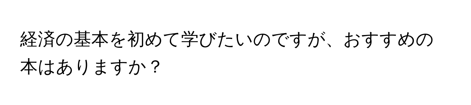 経済の基本を初めて学びたいのですが、おすすめの本はありますか？