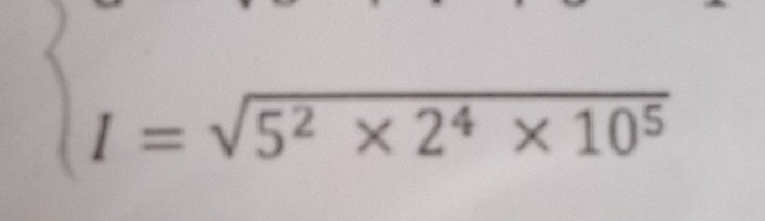 beginarrayl I=sqrt(5^2* 2^4* 10^5)endarray.