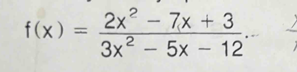 f(x)= (2x^2-7x+3)/3x^2-5x-12 .