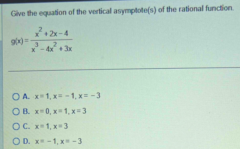 Give the equation of the vertical asymptote(s) of the rational function.
g(x)= (x^2+2x-4)/x^3-4x^2+3x 
A. x=1, x=-1, x=-3
B. x=0, x=1, x=3
C. x=1, x=3
D. x=-1, x=-3