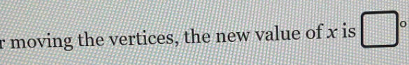 moving the vertices, the new value of x is □°