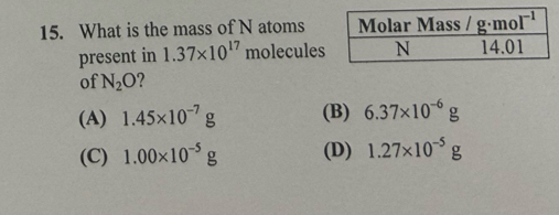 What is the mass of N atoms
present in 1.37* 10^(17) molecules
of N_2O
(A) 1.45* 10^(-7)g (B) 6.37* 10^(-6)g
(C) 1.00* 10^(-5)g (D) 1.27* 10^(-5)g