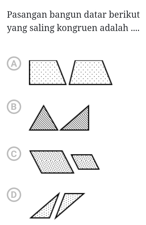 Pasangan bangun datar berikut
yang saling kongruen adalah ....
A
B
D