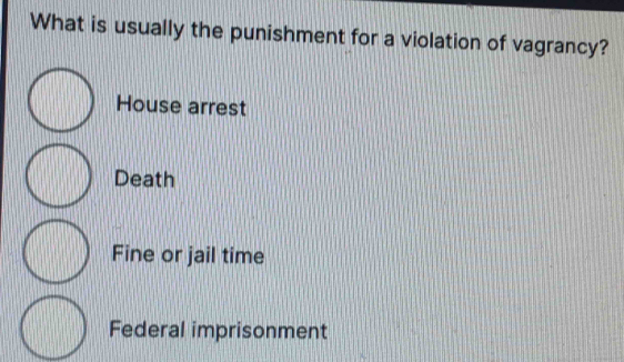 What is usually the punishment for a violation of vagrancy?
House arrest
Death
Fine or jail time
Federal imprisonment