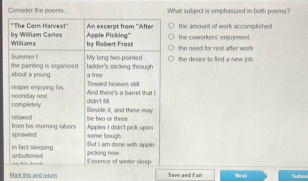 Consider the poems. What subject is emphasized in both poems?
the amount of work accomplished
the coworkers' enjoyment
the need for rest after work
the desire to find a new job
Mark this and return Save and Exit Next Submi