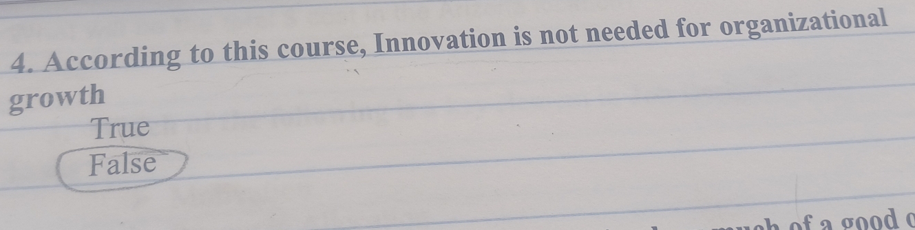 According to this course, Innovation is not needed for organizational
growth
True
False
f a good o