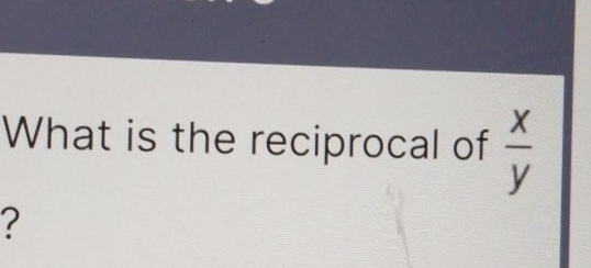 What is the reciprocal of  x/y 
2