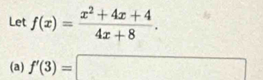 Let f(x)= (x^2+4x+4)/4x+8 . 
(a) f'(3)=□