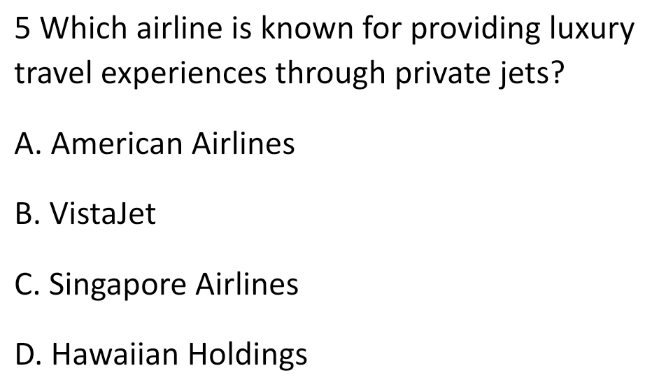 Which airline is known for providing luxury
travel experiences through private jets?
A. American Airlines
B. VistaJet
C. Singapore Airlines
D. Hawaiian Holdings