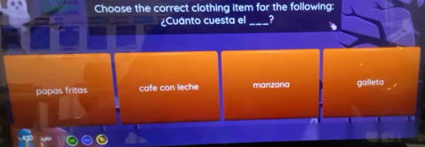 Choose the correct clothing item for the following:
¿Cuánto cuesta el _2
papas fritas cafe con leche manzana galleta