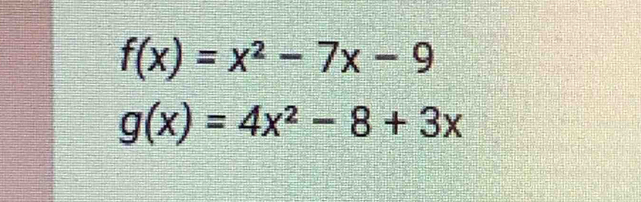 f(x)=x^2-7x-9
g(x)=4x^2-8+3x