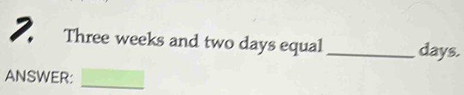 Three weeks and two days equal_
days. 
ANSWER:_