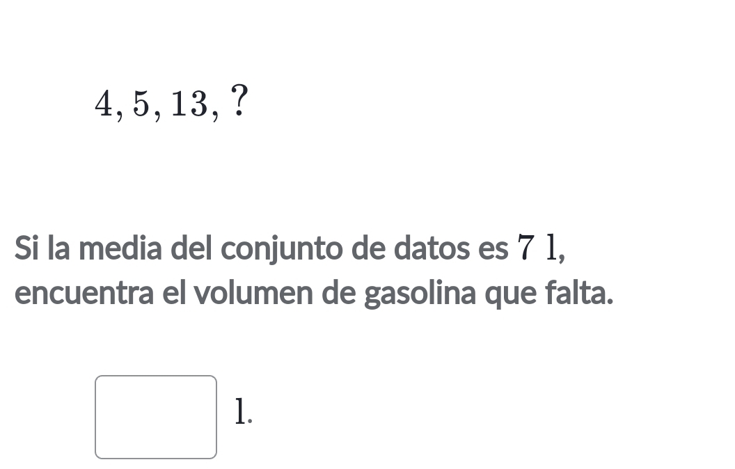 4, 5, 13,? 
Si la media del conjunto de datos es 7 1, 
encuentra el volumen de gasolina que falta. 
1.