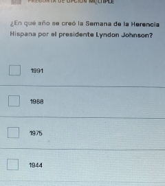 En qué año se creó la Semana de la Herencia
Hispana por el presidente Lyndon Johnson?
1991
1968
1975
1944