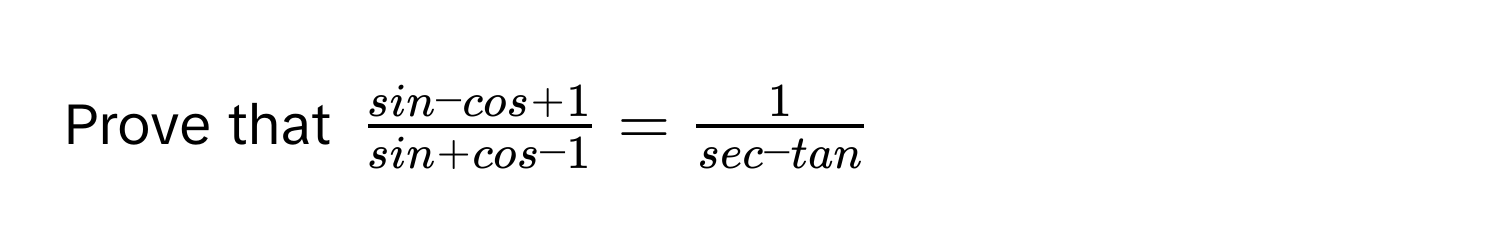 Prove that $ (sin - cos + 1)/sin + cos - 1  =  1/sec - tan $