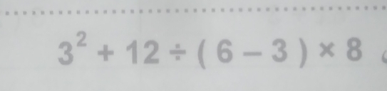 3^2+12/ (6-3)* 8