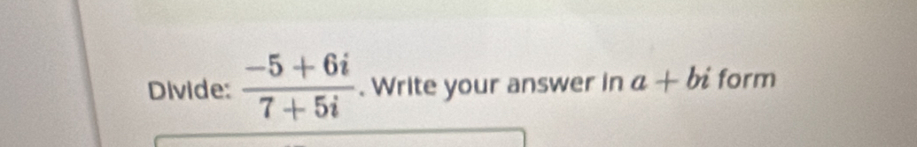 Divide:  (-5+6i)/7+5i . Write your answer in a+bi form