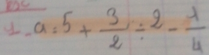 las
a=5+ 3/2 / 2- 1/4 