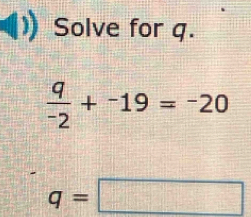 Solve for q.
 q/-2 +^-19=^-20
q=□