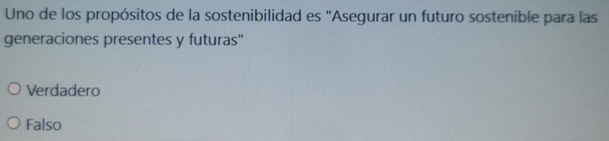 Uno de los propósitos de la sostenibilidad es "Asegurar un futuro sostenible para las
generaciones presentes y futuras''
Verdadero
Falso