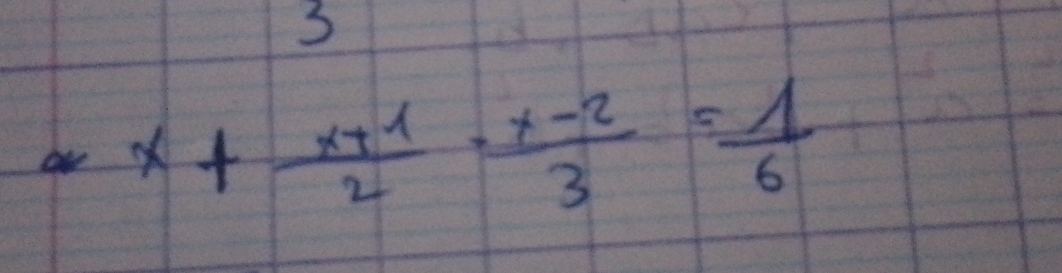 3
x+ (x+1)/2 ·  (x-2)/3 = 1/6 