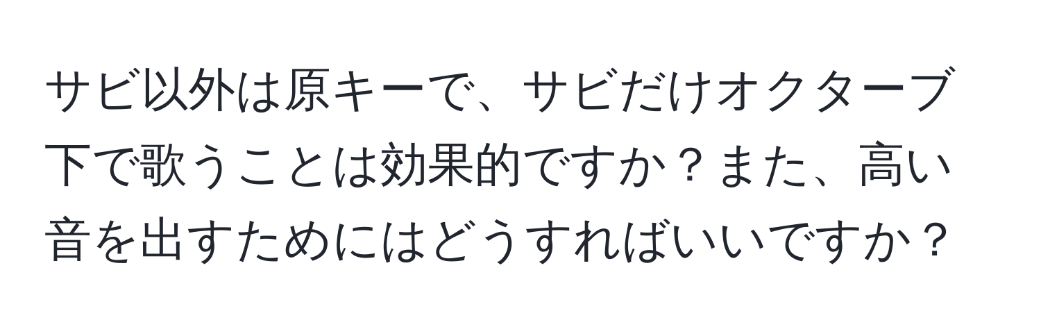 サビ以外は原キーで、サビだけオクターブ下で歌うことは効果的ですか？また、高い音を出すためにはどうすればいいですか？