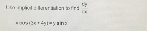 Use implicit differentiation to find  dy/dx .
xcos (3x+4y)=ysin x