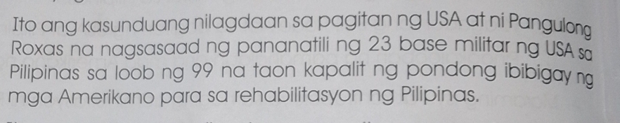 Ito ang kasunduang nilagdaan sa pagitan ng USA at ni Pangulong 
Roxas na nagsasaad ng pananatili ng 23 base militar ng USA s 
Pilipinas sa loob ng 99 na taon kapalit ng pondong ibibigay ng 
mga Amerikano para sa rehabilitasyon ng Pilipinas.