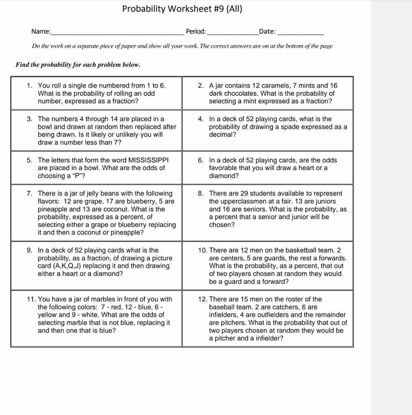 Probability Worksheet #9 (All)
Name:_ Period:_ Date:_
Do the work on a separate piece of paper and show all your work. The correct answers are on at the bottom of the page
Find tlo