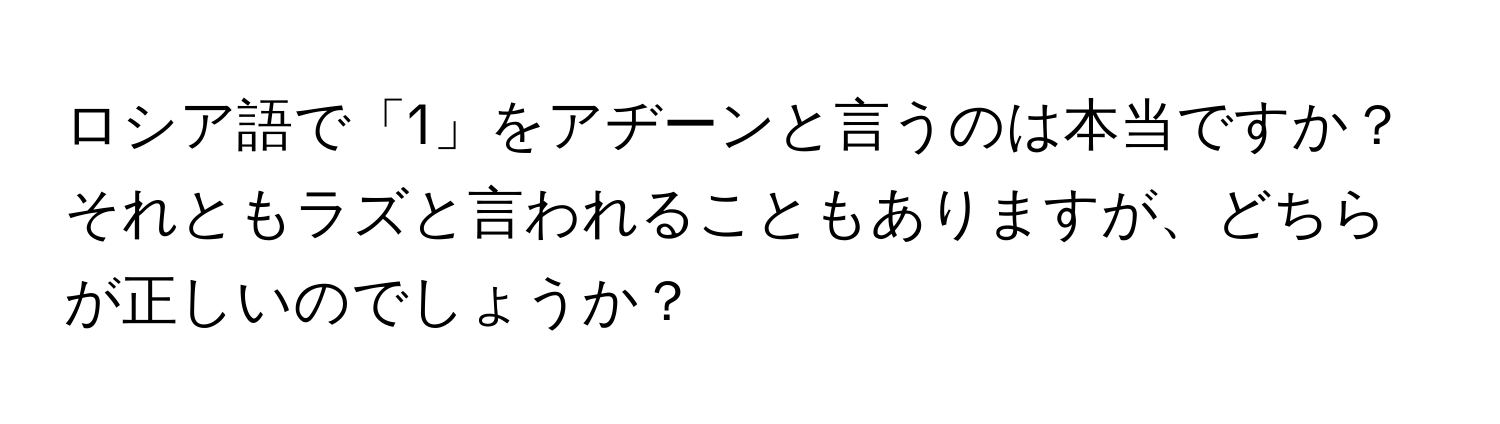 ロシア語で「1」をアヂーンと言うのは本当ですか？それともラズと言われることもありますが、どちらが正しいのでしょうか？