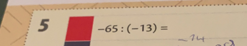 5 -65:(-13)=